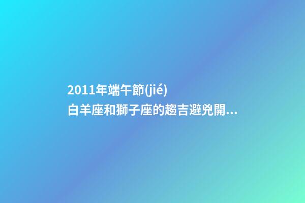 2011年端午節(jié)  白羊座和獅子座的趨吉避兇開運妙法